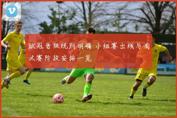 欧冠晋级规则明确 小组赛出线与淘汰赛阶段安排一览