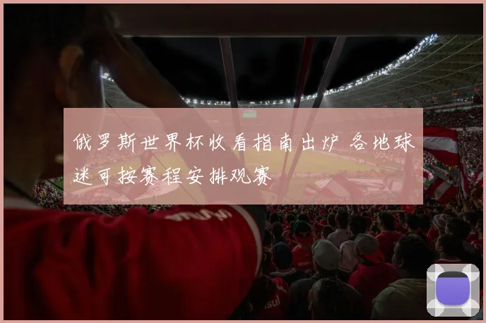 俄罗斯世界杯收看指南出炉 各地球迷可按赛程安排观赛