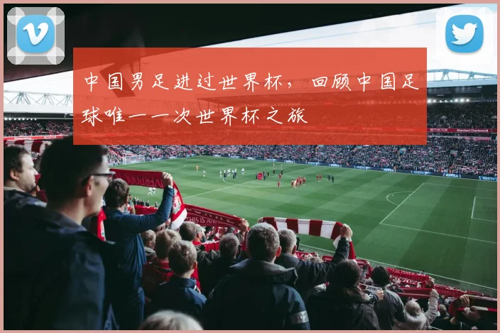 中国男足进过世界杯，回顾中国足球唯一一次世界杯之旅