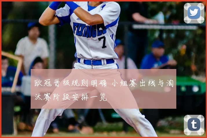 欧冠晋级规则明确 小组赛出线与淘汰赛阶段安排一览