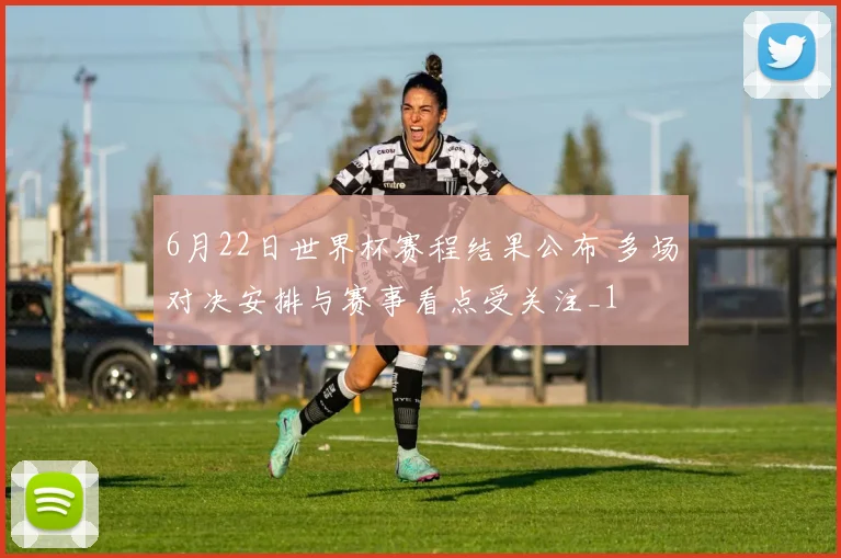 6月22日世界杯赛程结果公布 多场对决安排与赛事看点受关注_1
