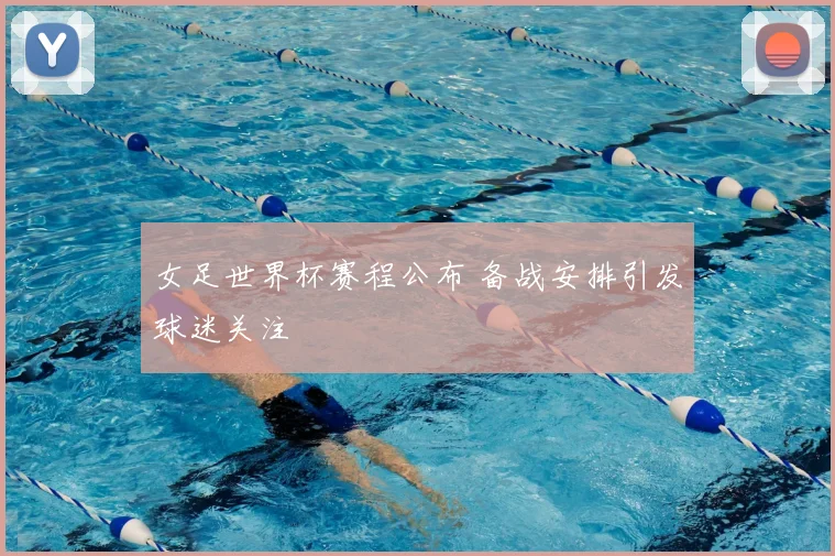 女足世界杯赛程公布 备战安排引发球迷关注