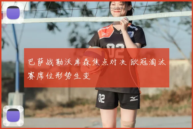 巴萨战勒沃库森焦点对决 欧冠淘汰赛席位形势生变