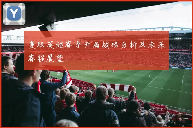 曼联英超赛季开局战绩分析及未来赛程展望