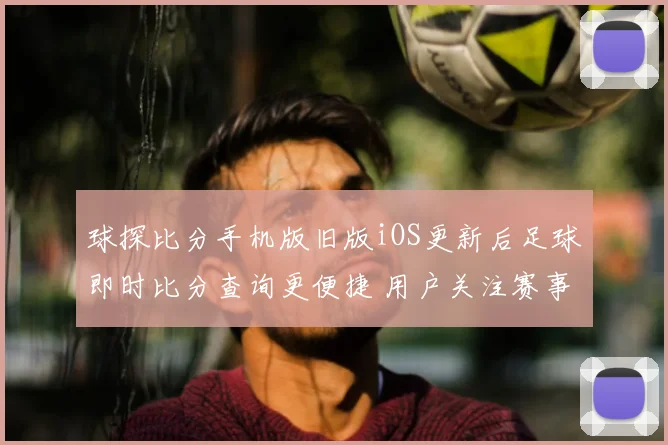 球探比分手机版旧版iOS更新后足球即时比分查询更便捷 用户关注赛事数据与赛况追踪