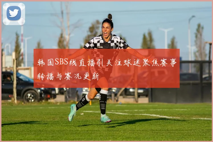 韩国SBS线直播引关注球迷聚焦赛事转播与赛况更新