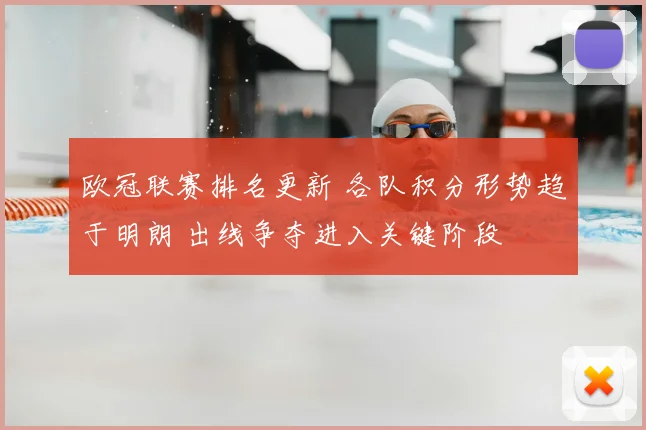 欧冠联赛排名更新 各队积分形势趋于明朗 出线争夺进入关键阶段