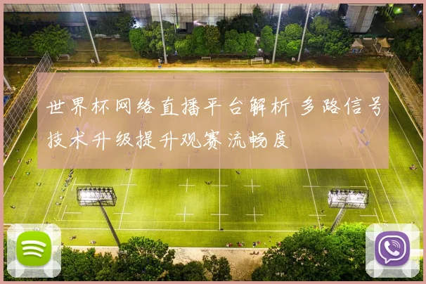 世界杯网络直播平台解析 多路信号技术升级提升观赛流畅度