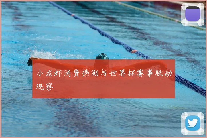 小龙虾消费热潮与世界杯赛事联动观察