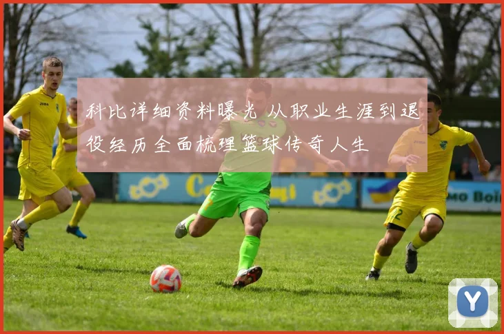 科比详细资料曝光 从职业生涯到退役经历全面梳理篮球传奇人生