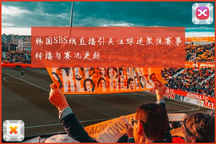 韩国SBS线直播引关注球迷聚焦赛事转播与赛况更新