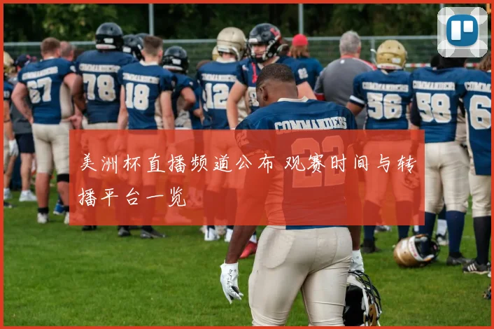 美洲杯直播频道公布 观赛时间与转播平台一览