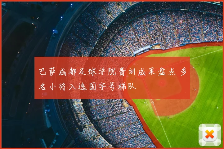 巴萨成都足球学院青训成果盘点 多名小将入选国字号梯队