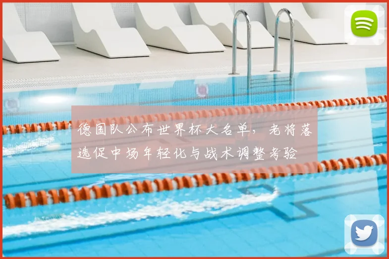 德国队公布世界杯大名单，老将落选促中场年轻化与战术调整考验