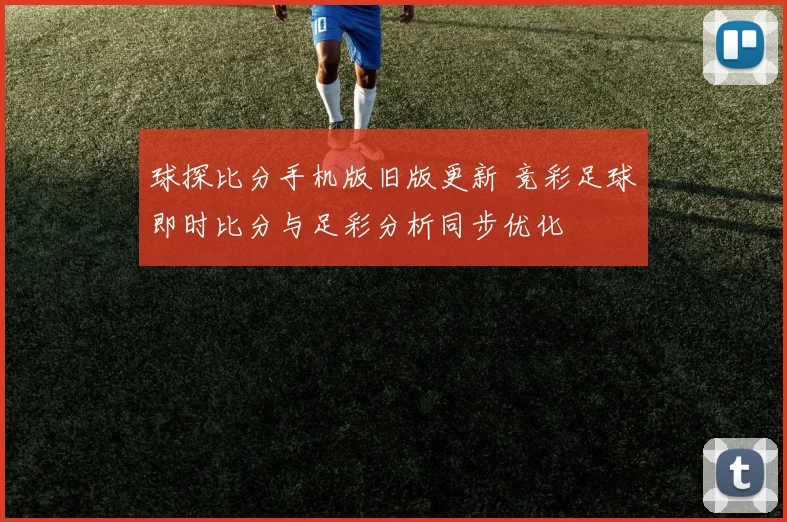 球探比分手机版旧版更新 竞彩足球即时比分与足彩分析同步优化