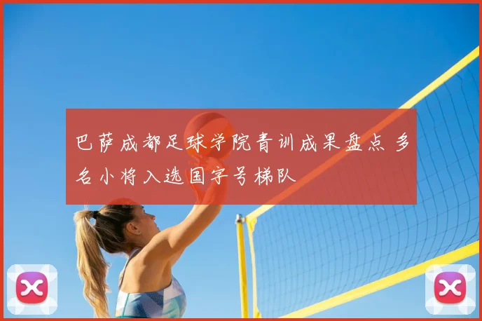 巴萨成都足球学院青训成果盘点 多名小将入选国字号梯队