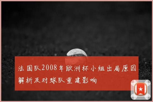 法国队2008年欧洲杯小组出局原因解析及对球队重建影响