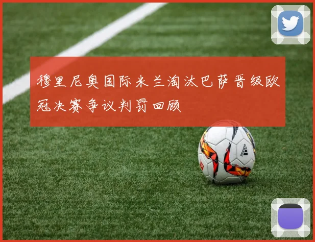 穆里尼奥国际米兰淘汰巴萨晋级欧冠决赛争议判罚回顾