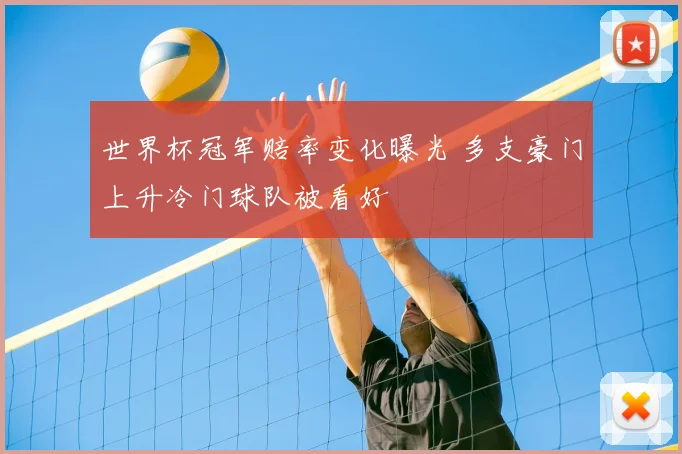 世界杯冠军赔率变化曝光 多支豪门上升冷门球队被看好