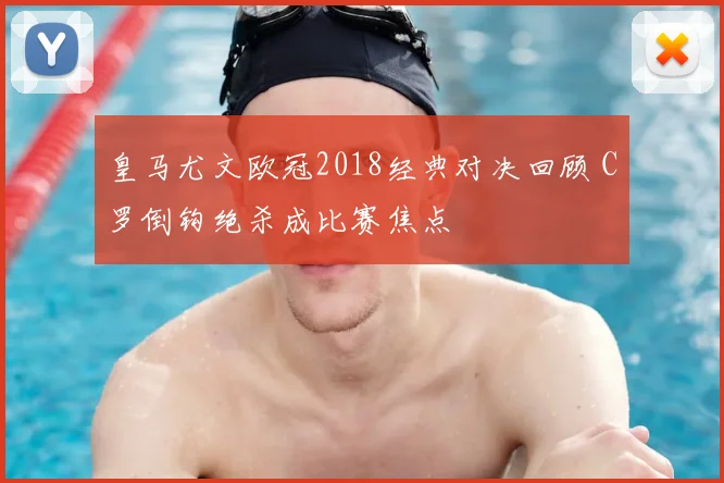 皇马尤文欧冠2018经典对决回顾 C罗倒钩绝杀成比赛焦点