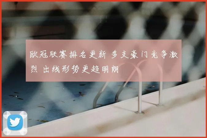 欧冠联赛排名更新 多支豪门竞争激烈 出线形势更趋明朗