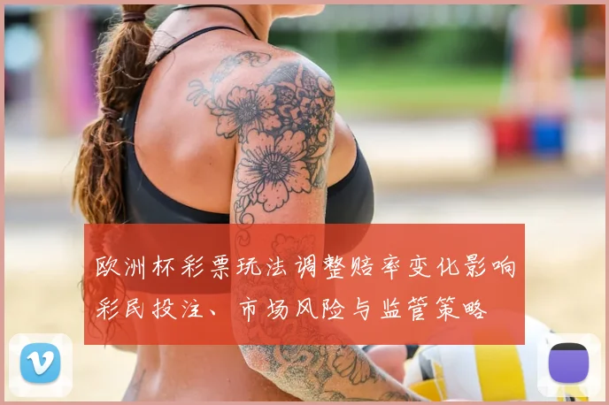 欧洲杯彩票玩法调整赔率变化影响彩民投注、市场风险与监管策略