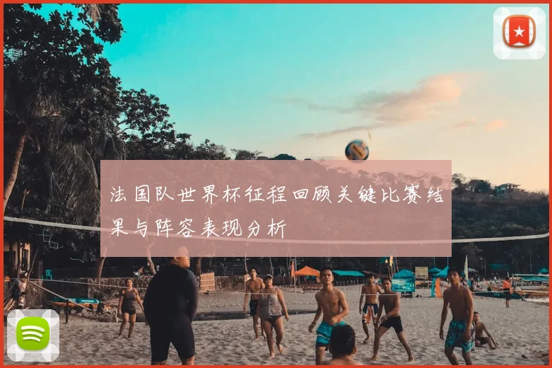 法国队世界杯征程回顾关键比赛结果与阵容表现分析