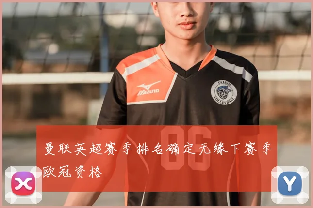 曼联英超赛季排名确定无缘下赛季欧冠资格