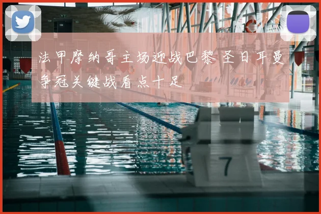 法甲摩纳哥主场迎战巴黎 圣日耳曼争冠关键战看点十足