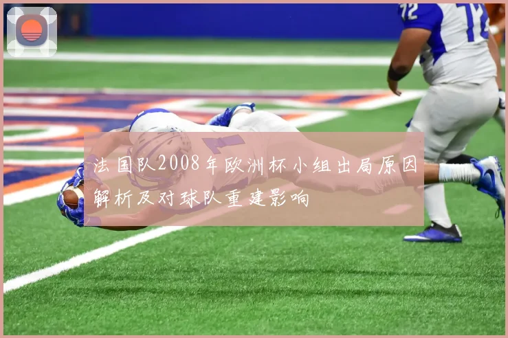 法国队2008年欧洲杯小组出局原因解析及对球队重建影响
