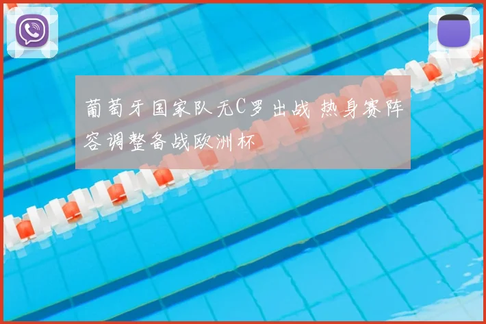 葡萄牙国家队无C罗出战 热身赛阵容调整备战欧洲杯